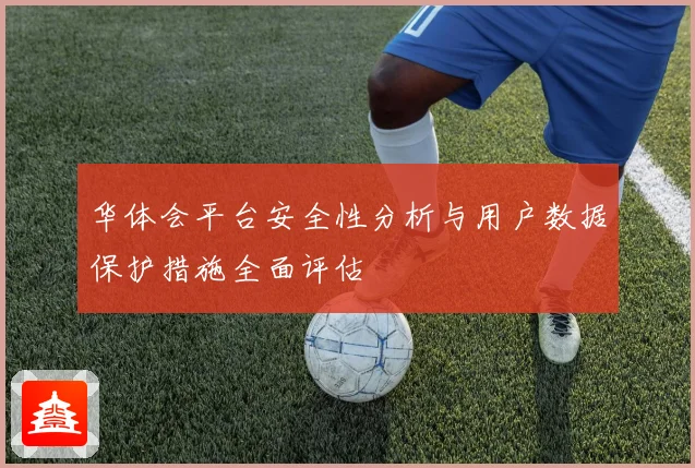 华体会平台安全性分析与用户数据保护措施全面评估