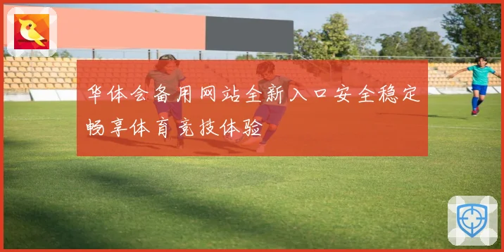 华体会备用网站全新入口安全稳定畅享体育竞技体验