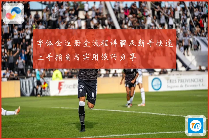 华体会注册全流程详解及新手快速上手指南与实用技巧分享