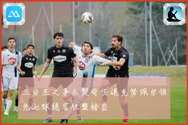 三分王之争东契奇伤退克努佩尔领先七球稳居联盟榜首