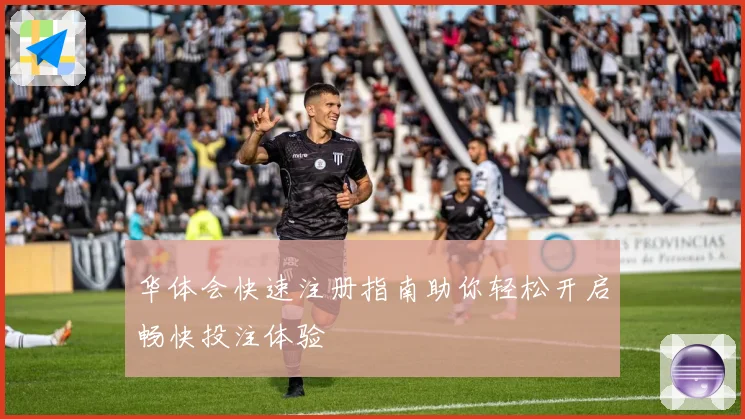 华体会快速注册指南助你轻松开启畅快投注体验