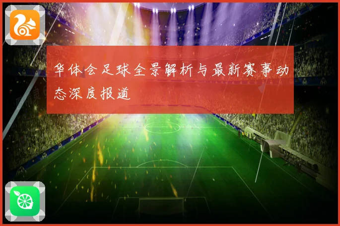 华体会足球全景解析与最新赛事动态深度报道