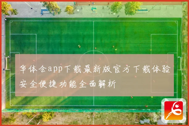 华体会app下载最新版官方下载体验安全便捷功能全面解析
