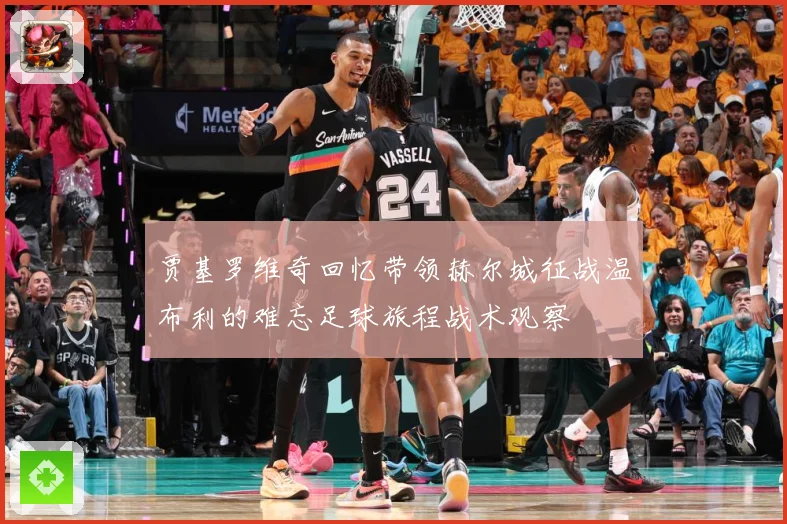 贾基罗维奇回忆带领赫尔城征战温布利的难忘足球旅程战术观察