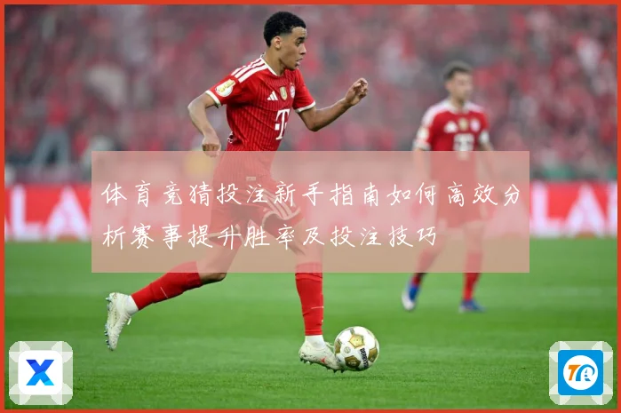 体育竞猜投注新手指南如何高效分析赛事提升胜率及投注技巧
