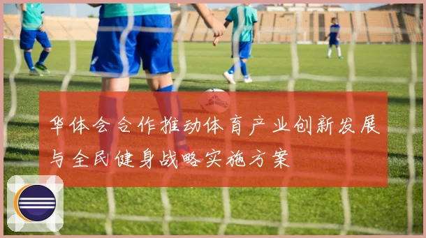 华体会合作推动体育产业创新发展与全民健身战略实施方案