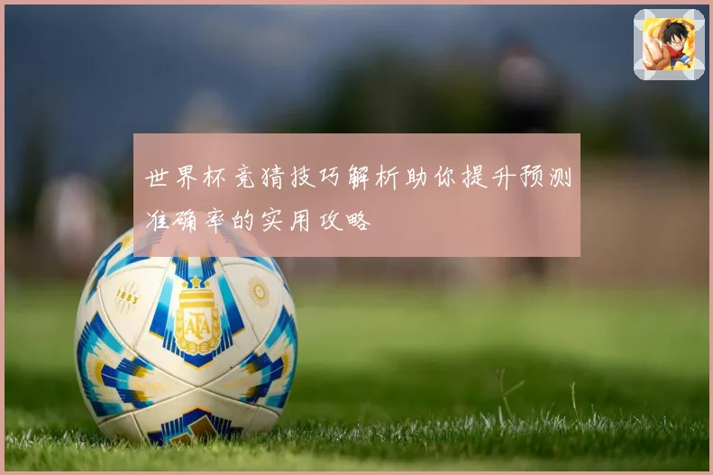 世界杯竞猜技巧解析助你提升预测准确率的实用攻略