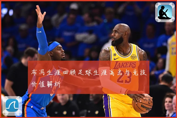 布冯生涯回顾足球生涯高光与竞技价值解析