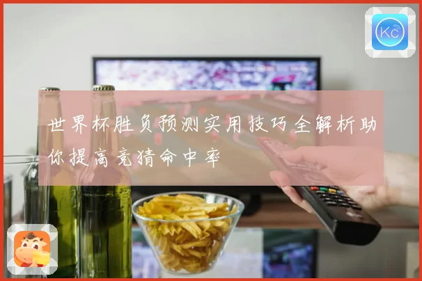 世界杯胜负预测实用技巧全解析助你提高竞猜命中率