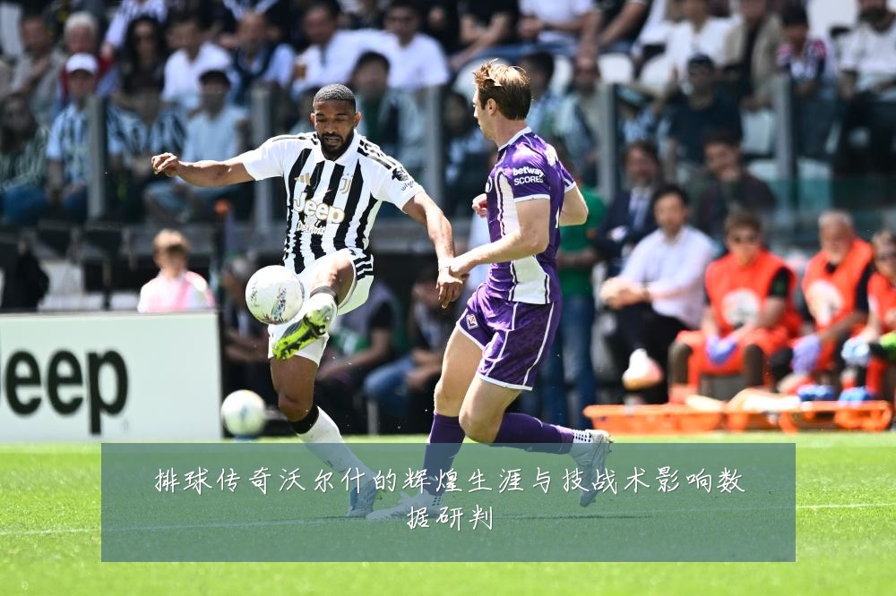 排球传奇沃尔什的辉煌生涯与技战术影响数据研判