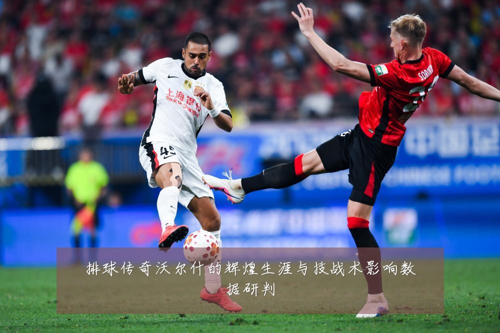 排球传奇沃尔什的辉煌生涯与技战术影响数据研判
