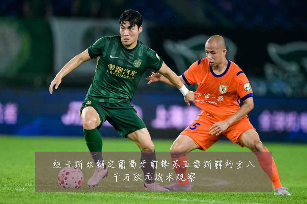 纽卡斯尔锁定葡萄牙前锋苏亚雷斯解约金八千万欧元战术观察