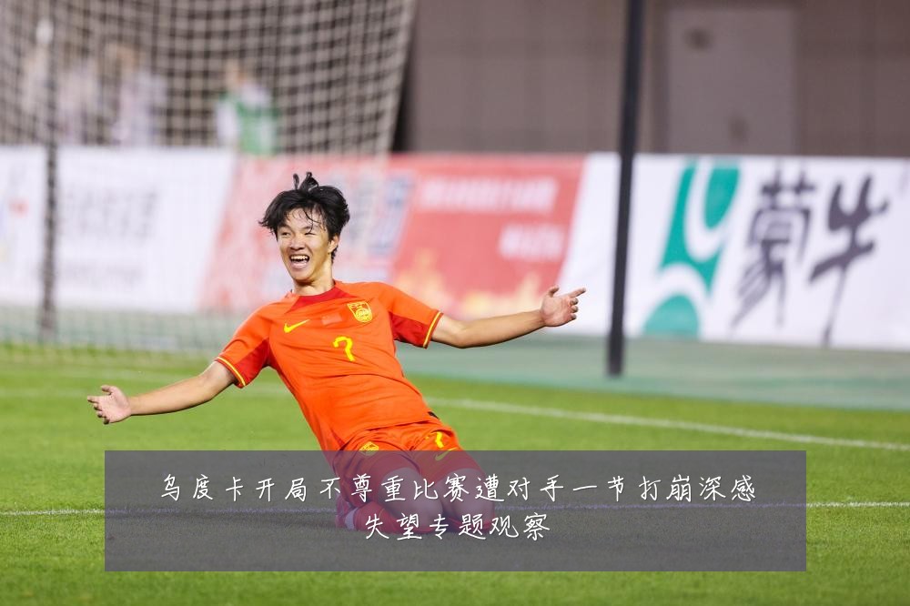 乌度卡开局不尊重比赛遭对手一节打崩深感失望专题观察