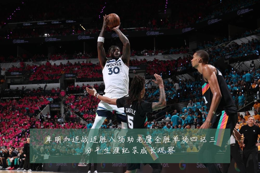 库明加连战连胜八场助老鹰全胜单场四记三分平生涯纪录成长观察