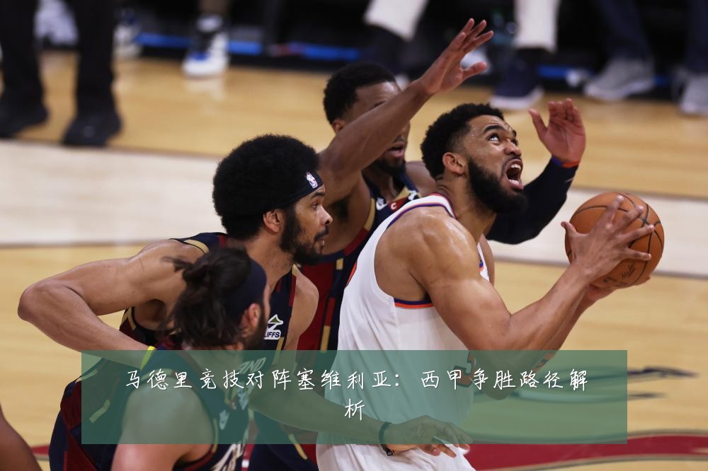 马德里竞技对阵塞维利亚：西甲争胜路径解析