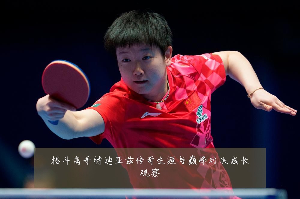 格斗高手特迪亚兹传奇生涯与巅峰对决成长观察